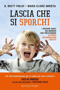 B. Brett Finlay, Marie-Claire Arrieta - Lascia che si sporchi. I microbi amici dei bambini che prevengono allergie (2017)