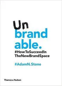 Unbrandable: How to Succeed in the New Brand Space