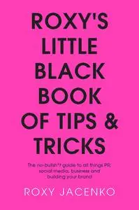 Roxy's Little Black Book of Tips and Tricks: The no-bullsh*t guide to all things PR, social media, business and building...