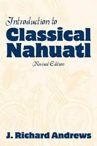 Introduction to Classical Nahuatl by J. Richard Andrews