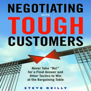 «Negotiating with Tough Customers: Never Take "No!" for a Final Answer and Other Tactics to Win at the Bargaining Table»