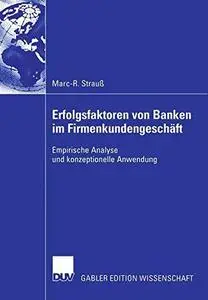 Erfolgsfaktoren von Banken im Firmenkundengeschäft: Empirische Analyse und konzeptionelle Anwendung