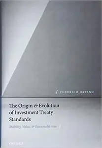 The Origin and Evolution of Investment Treaty Standards: Stability, Value, and Reasonableness