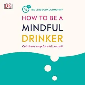 How to Be a Mindful Drinker: Cut Down, Take a Break, or Quit [Audiobook]