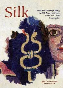 Silk : Trade & Exchange Along the Silk Roads Between Rome and China in Antiquity