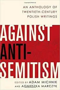 Against Anti-Semitism: An Anthology Of Twentieth-Century Polish Writings