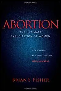 Abortion: The Ultimate Exploitation of Women