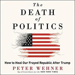 The Death of Politics: How to Heal Our Frayed Republic After Trump [Audiobook]