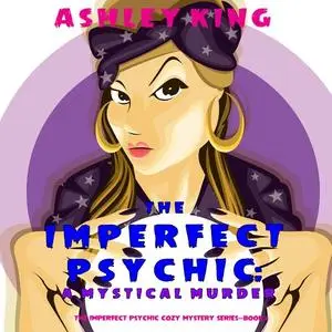 «The Imperfect Psychic: A Mystical Murder (The Imperfect Psychic Cozy Mystery Series—Book 2)» by Ashley King