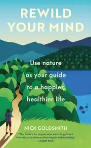 Rewild Your Mind: Use nature as your guide to a happier, healthier life