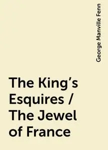 «The King's Esquires / The Jewel of France» by George Manville Fenn