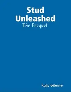 «Stud Unleashed: The Prequel» by Kylie Gilmore