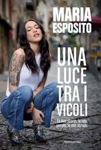 Maria Esposito - Una luce tra i vicoli. La mia storia, le mie parole, la mia strada