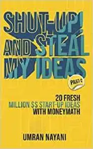 Shut-Up! And Steal My Ideas: 20 Fresh Million Dollar Start-Up Ideas With Money M