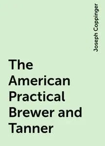 «The American Practical Brewer and Tanner» by Joseph Coppinger