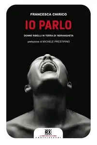 Francesca Chirico - Io parlo. Donne ribelli in terra di 'ndrangheta