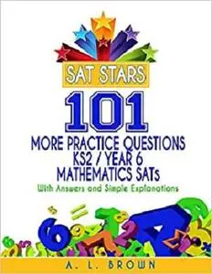 Sat Stars 101 More Practice Questions KS2/Year 6 Mathematics SATs: With Answers and Simple Explanations