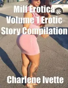 «Milf Erotica Volume 1 Erotic Story Compilation» by Charlene Ivette