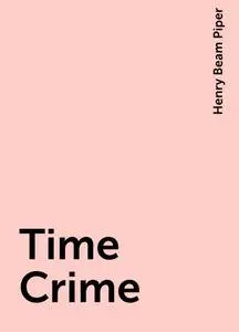 «Time Crime» by Henry Beam Piper