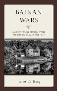 Balkan Wars : Habsburg Croatia, Ottoman Bosnia, and Venetian Dalmatia, 1499–1617