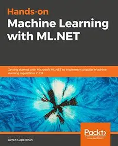 Hands-On Machine Learning with ML.NET: Getting started with Microsoft ML.NET to implement popular machine learning (repost)