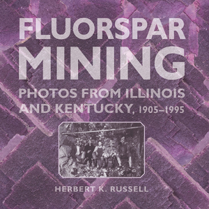 Fluorspar Mining : Photos From Illinois and Kentucky, 1905-1995