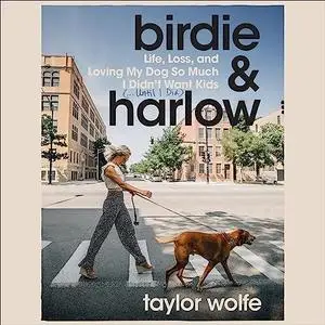 Birdie & Harlow: Life, Loss, and Loving My Dog So Much I Didn’t Want Kids (…Until I Did) [Audiobook]