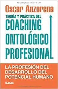 Teoría y práctica del coaching ontológico profesional: La Profesión Del Desarrollo Del Potencial Humano (Spanish Edition)