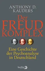 Der Freud-Komplex: Eine Geschichte der Psychoanalyse in Deutschland