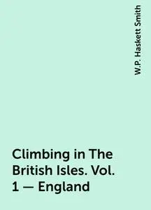 «Climbing in The British Isles. Vol. 1 – England» by W.P. Haskett Smith