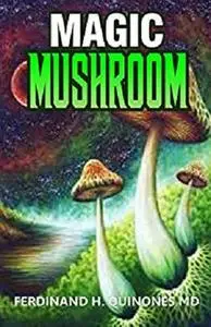 Magic Mushroom: A Complete Guide To Growing and Usage of Magic Mushroom