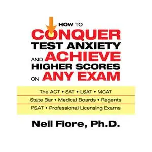 «How to Conquer Test Anxiety and Achieve Higher Scores on Any Exam» by Neil Fiore
