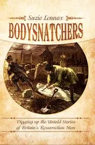 Bodysnatchers: Digging Up the Untold Stories of Britain's Resurrection Men