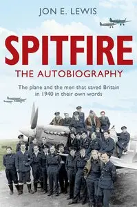 Spitfire: The Autobiography: The Plane and The Men That Saved Britain in 1940 - In Their Own Words