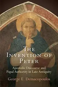 The Invention of Peter: Apostolic Discourse and Papal Authority in Late Antiquity