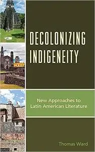 Decolonizing Indigeneity: New Approaches to Latin American Literature