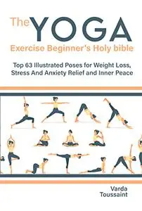 The Yoga exercise Beginner's Holy bible: Top 63 Illustrated Poses for Weight Loss, Stress And Anxiety Relief and Inner Peace