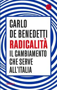 Carlo De Benedetti - Radicalità. Il cambiamento che serve all'Italia