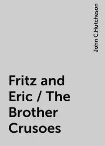 «Fritz and Eric / The Brother Crusoes» by John C.Hutcheson