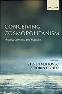 Conceiving Cosmopolitanism: Theory, Context, and Practice