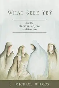 What Seek Ye? How the Questions of Jesus Lead Us to Him