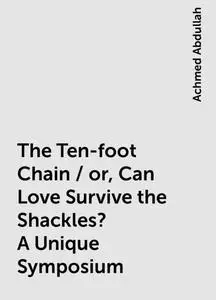 «The Ten-foot Chain / or, Can Love Survive the Shackles? A Unique Symposium» by Achmed Abdullah