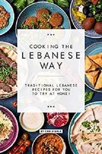 Cooking the Lebanese Way: Traditional Lebanese Recipes for You to Try at Home!