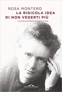 La ridicola idea di non vederti più. La storia di Marie Curie e la mia - Rosa Montero