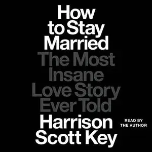 How to Stay Married: The Most Insane Love Story Ever Told [Audiobook] (Repost)