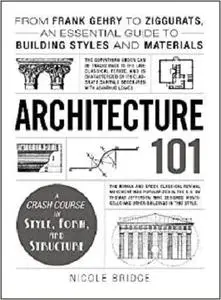 Architecture 101: From Frank Gehry to Ziggurats, an Essential Guide to Building Styles and Materials