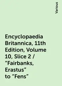 «Encyclopaedia Britannica, 11th Edition, Volume 10, Slice 2 / "Fairbanks, Erastus" to "Fens"» by Various