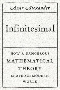 Infinitesimal: How a Dangerous Mathematical Theory Shaped the Modern World