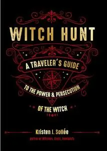 Witch Hunt: A Traveler's Guide to the Power and Persecution of the Witch