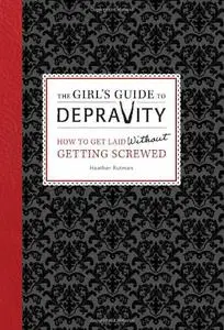 The Girl's Guide to Depravity: How to Get Laid Without Getting Screwed (repost)
